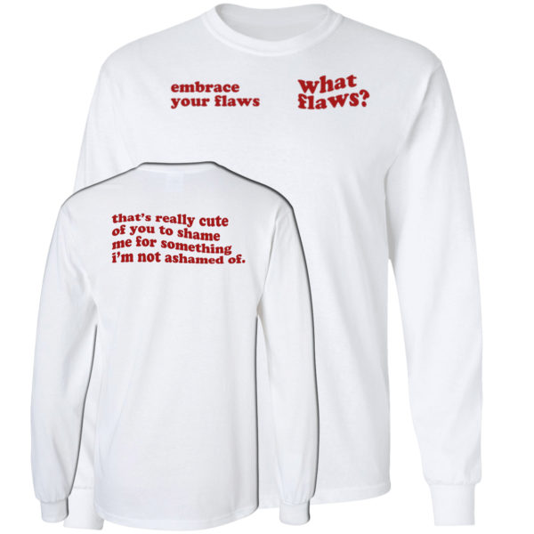 Embrace Your Flaws What Flaws Long Sleeve Shirt