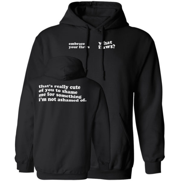 Embrace Your Flaws What Flaws That's Really Cute Of You To Shame Me Hoodie
