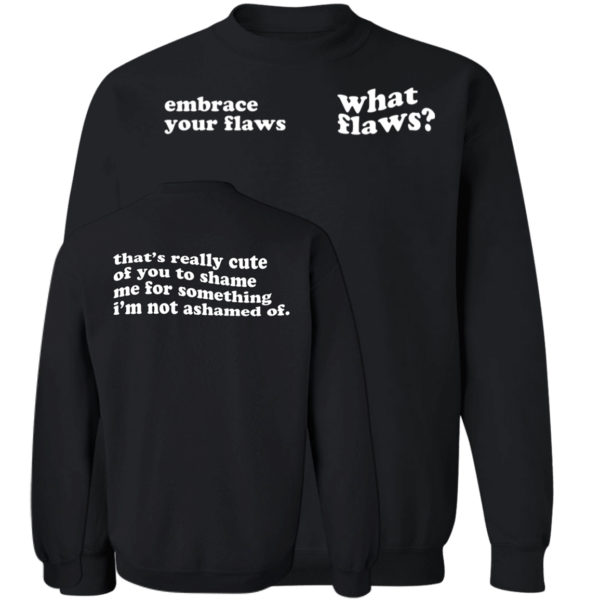 Embrace Your Flaws What Flaws That's Really Cute Of You To Shame Me Sweatshirt