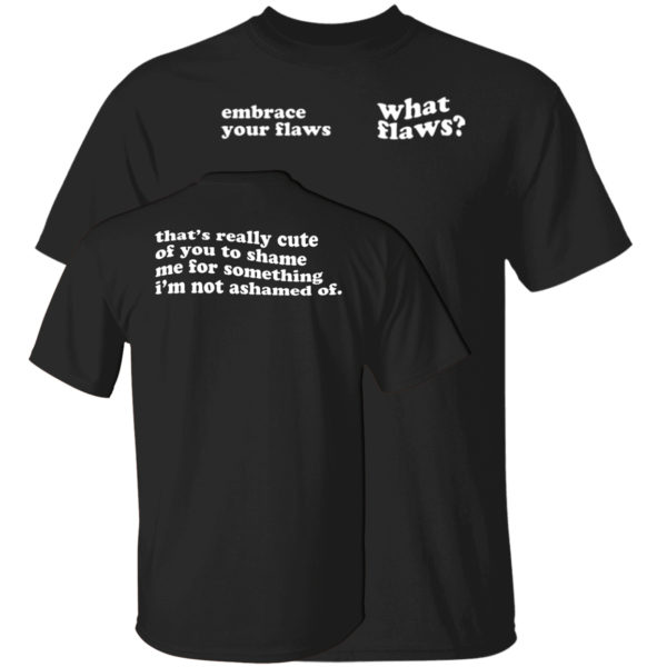 Embrace Your Flaws What Flaws That's Really Cute Of You To Shame Me Shirt