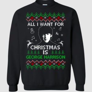 All I Want For Christmas Is George Harrison Sweatshirt