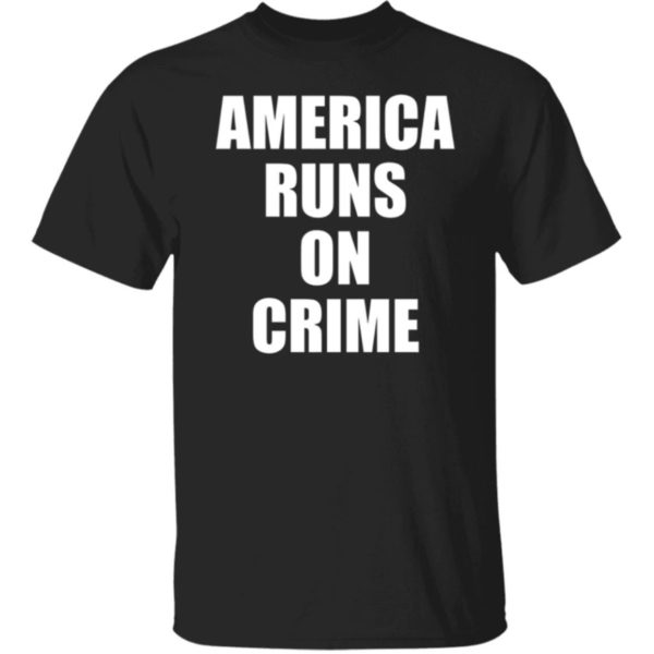 America Runs On Crime Shirt