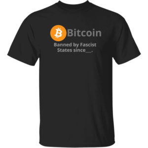 Bitcoin Banned By Fascist States Since Shirt