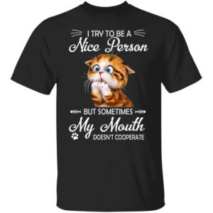 Cat I Try To Be A Nice Person But Sometimes My Mouth Doesn't Cooperate Shirt