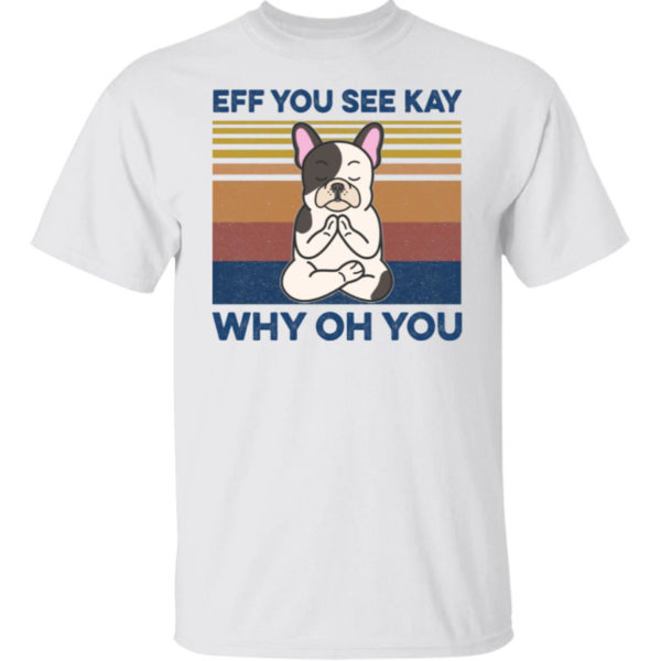 Eff You See Kay Why Oh You French Bulldog Yoga Shirt