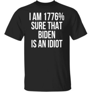 I Am 1776 % Sure That Biden Is An Idiot Humor Satire Biden Shirt