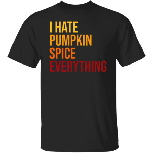 I Hate Pumpkin Spice Everything Shirt