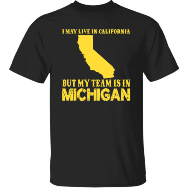 I May Live In California But My Team Is In Michigan Shirt