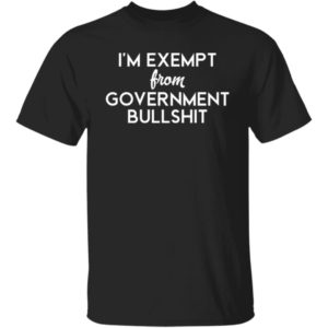 I'm Exempt From Government Bullshit Shirt