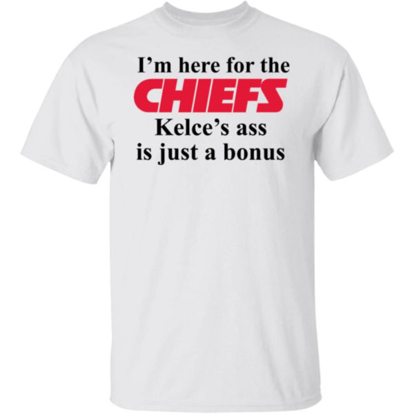 I'm Here For The Chiefs Kelce's Ass Is Just A Bonus Shirt