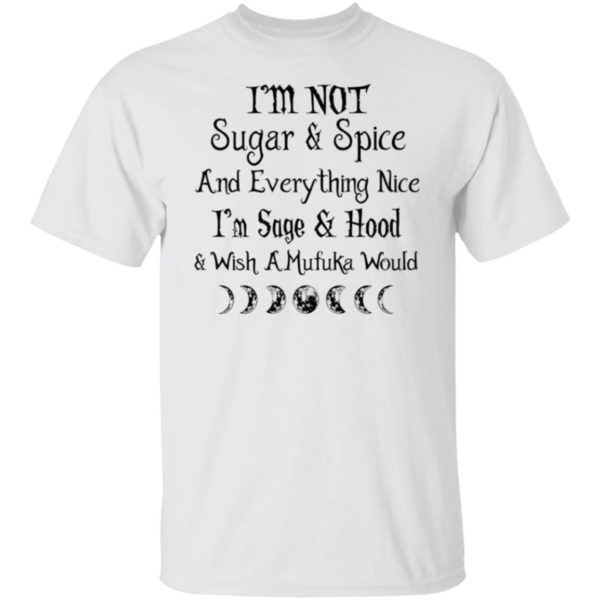 I'm Not Sugar And Spice And Everything Nice And Wish A Mufuka Would Shirt