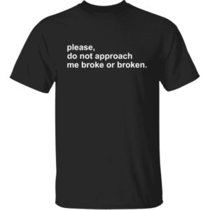 Please Do Not Approach Me Broke Or Broken Shirt