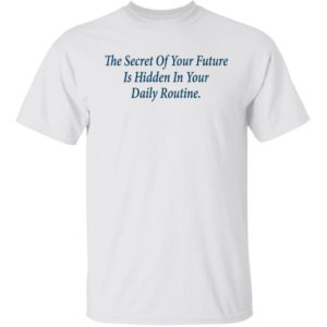 The Secret Of Your Future Is Hidden In Your Daily Routine Shirt