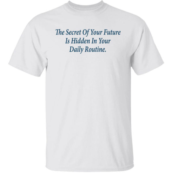 The Secret Of Your Future Is Hidden In Your Daily Routine Shirt