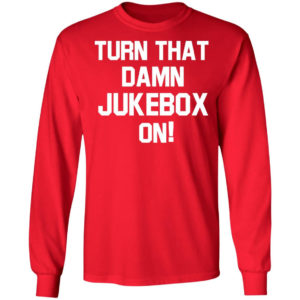 Turn That Damn Jukebox On Long Sleeve Shirt