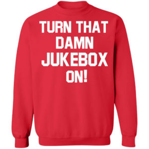 Turn That Damn Jukebox On Sweatshirt