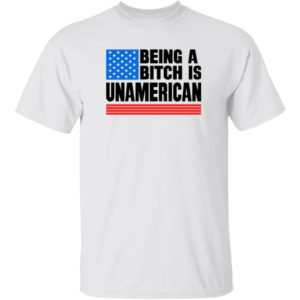 Being A Bitch Is Unamerican Shirt