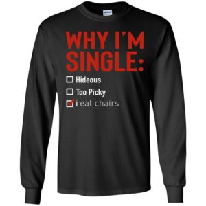 Why I'm Single Hideous Too Picky I Eat Chairs Long Sleeve Shirt
