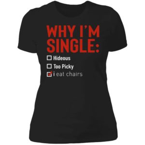 Why I'm Single Hideous Too Picky I Eat Chairs Ladies Boyfriend Shirt