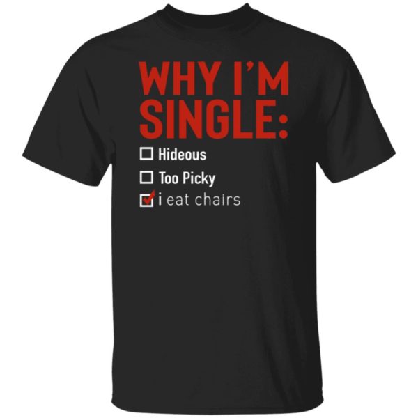 Why I'm Single Hideous Too Picky I Eat Chairs Shirt