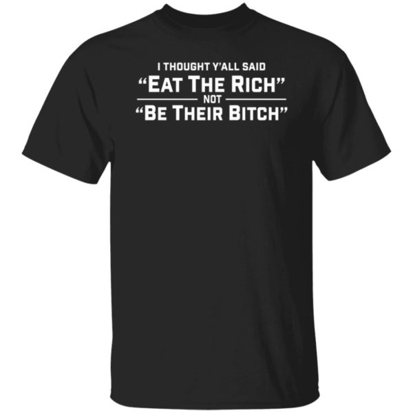 I Thought Y'all Said Eat The Rich Not Be Their Bitch Shirt