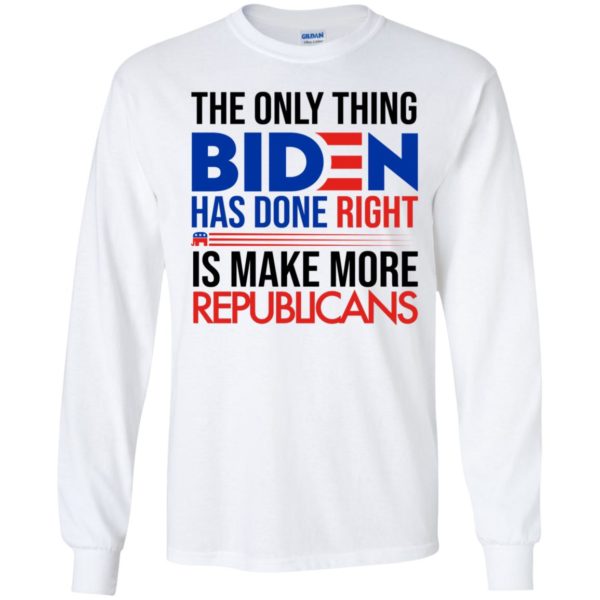 The Only Thing Biden Has Done Right Is Make More Republicans Long Sleeve Shirt