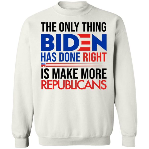 The Only Thing Biden Has Done Right Is Make More Republicans Sweatshirt