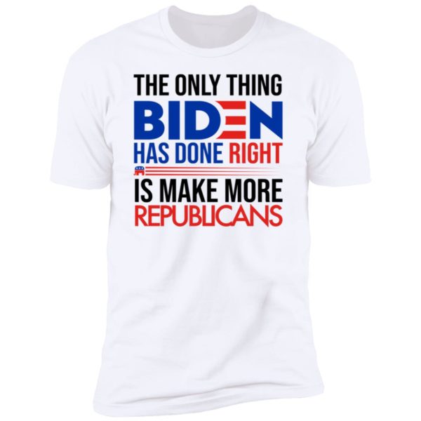 The Only Thing Biden Has Done Right Is Make More Republicans Premium SS T-Shirt