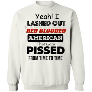 Yeah I Lashed Out Red Blooded American That Gets Pissed Sweatshirt