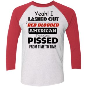 Yeah I Lashed Out Red Blooded American That Gets Pissed Sleeve Raglan Shirt