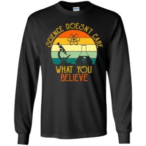 Science Doesn't Care What You Believe Long Sleeve Shirt