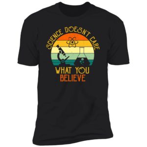 Science Doesn't Care What You Believe Premium SS T-Shirt