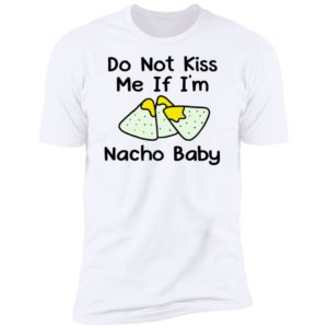 Do Not Kiss Me If I'm Nacho Baby Premium SS T-Shirt