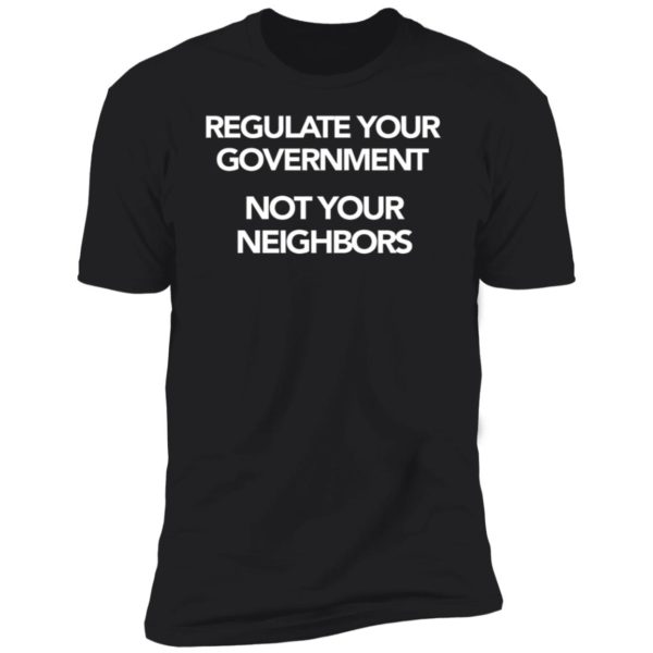 Regulate Your Government Not Your Neighbors Premium SS T-Shirt