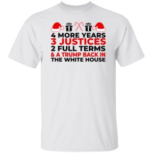 4 More Years 3 Justices 2 Full Terms And Trump Back In The White House Shirt