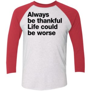 Always Be Thankful Life Could Be Worse Sleeve Raglan Shirt