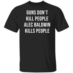 Guns Don't Kill People Alec Baldwin Kills People Shirt