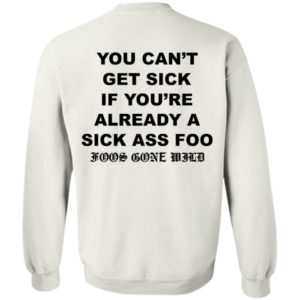 You Can't Get Sick If You're Already A Sick Ass Foo Sweatshirt