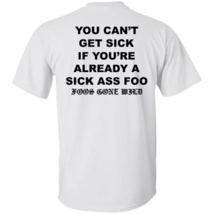 You Can't Get Sick If You're Already A Sick Ass Foo Shirt