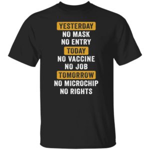 Yesterday No Mask No Entry Today No Vaccine No Job Tomorrow No Microchip Shirt