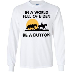 In A World Full Of Biden Be A Dutton Long Sleeve Shirt