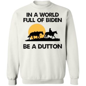 In A World Full Of Biden Be A Dutton Sweatshirt