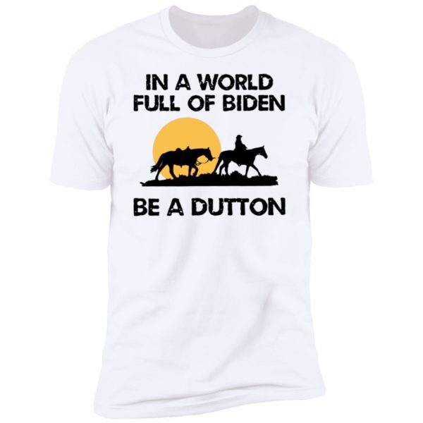 In A World Full Of Biden Be A Dutton Premium SS T-Shirt