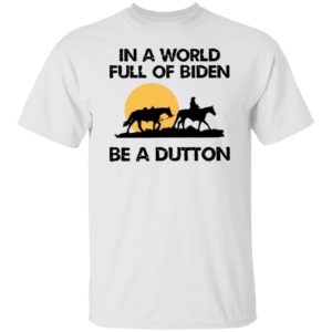 In A World Full Of Biden Be A Dutton Shirt