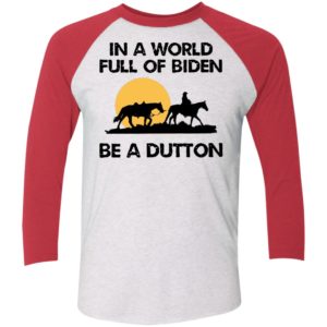 In A World Full Of Biden Be A Dutton Sleeve Raglan Shirt