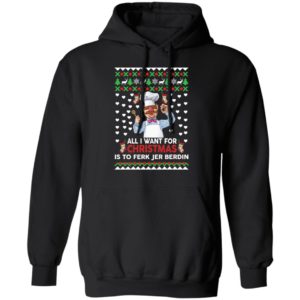 All I Want For Christmas Is To Ferk Jer Berdin Hoodie