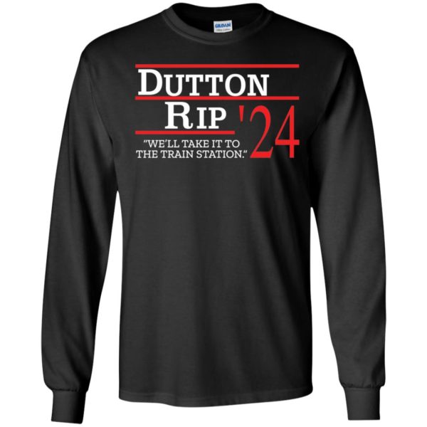 Dutton Rip 2024 We'll Take It To The Train Station Long Sleeve Shirt
