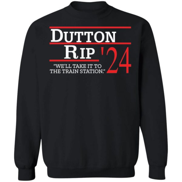 Dutton Rip 2024 We'll Take It To The Train Station Sweatshirt