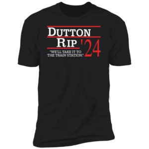Dutton Rip 2024 We'll Take It To The Train Station Premium SS T-Shirt