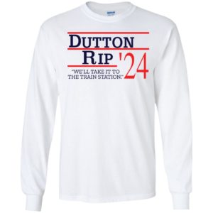 Dutton Rip 2024 We'll Take It To The Train Station Long Sleeve Shirt